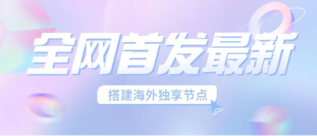 全网首发海外节点搭建 独享梯子稳定运营