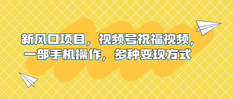 新风口项目 视频号祝福视频 多种变现方式