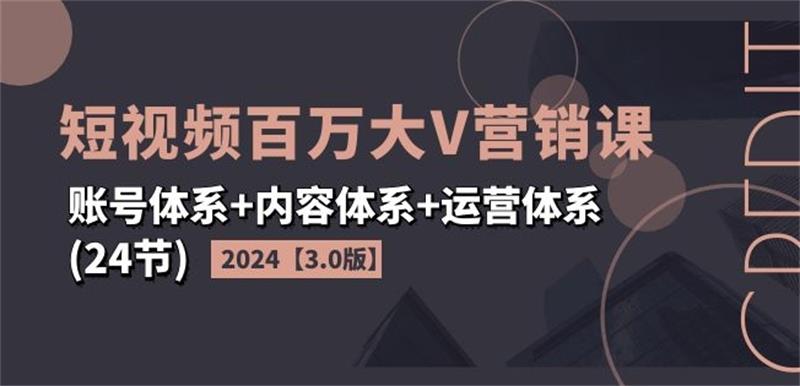 2024短视频百万大V营销课3.0版